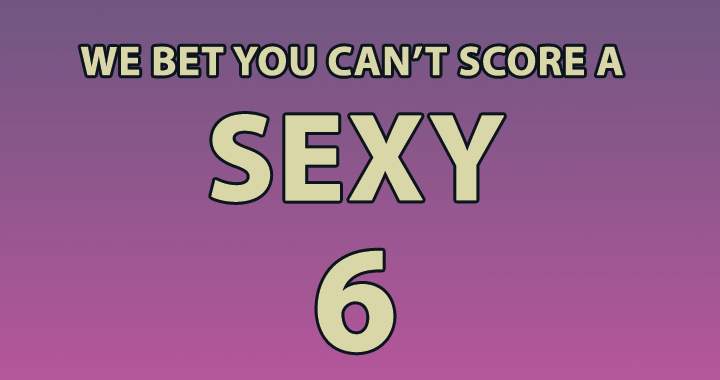 Banner for Who can score a sexy 6 or higher? 