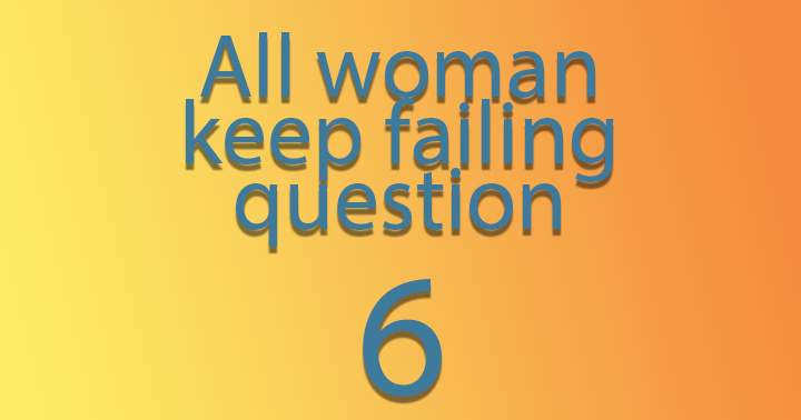 Banner for All woman keep failing question 6